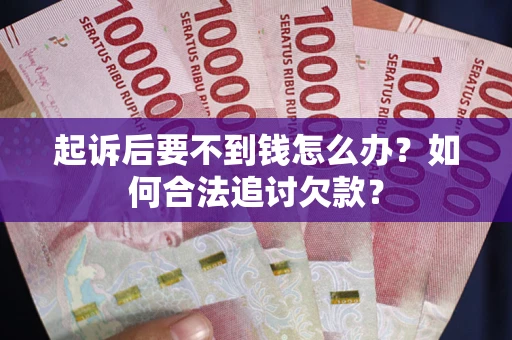 济南起诉后要不到钱怎么办？如何合法追讨欠款？