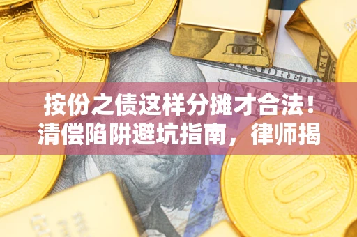 济南按份之债这样分摊才合法！清偿陷阱避坑指南，律师揭秘关键条款