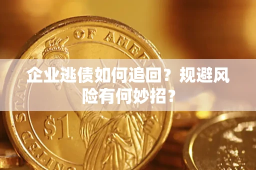 济南企业逃债如何追回？规避风险有何妙招？