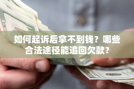 济南如何起诉后拿不到钱？哪些合法途径能追回欠款？