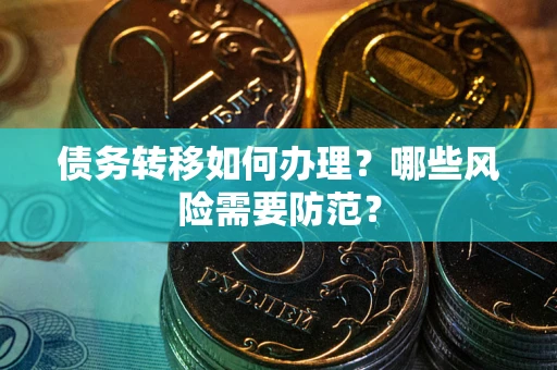 济南债务转移如何办理？哪些风险需要防范？