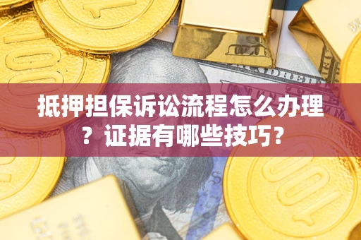 济南抵押担保诉讼流程怎么办理？证据有哪些技巧？