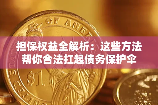 济南担保权益全解析：这些方法帮你合法扛起债务保护伞