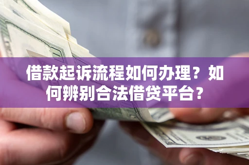 济南借款起诉流程如何办理？如何辨别合法借贷平台？