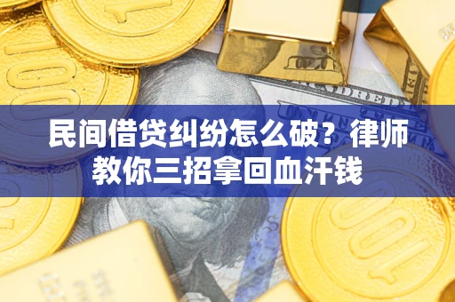 济南民间借贷纠纷怎么破？律师教你三招拿回血汗钱