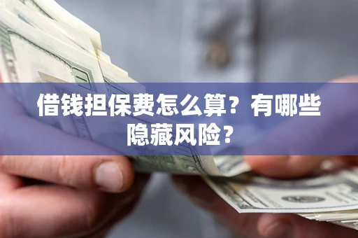 济南借钱担保费怎么算？有哪些隐藏风险？