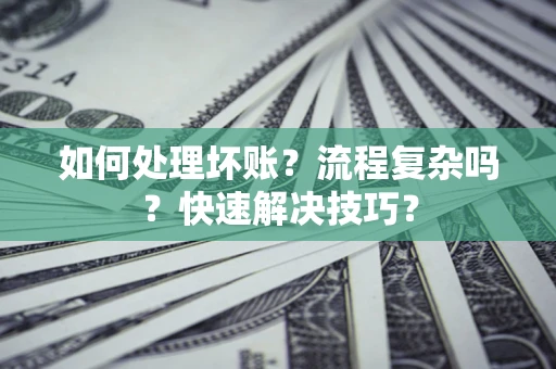 济南如何处理坏账？流程复杂吗？快速解决技巧？