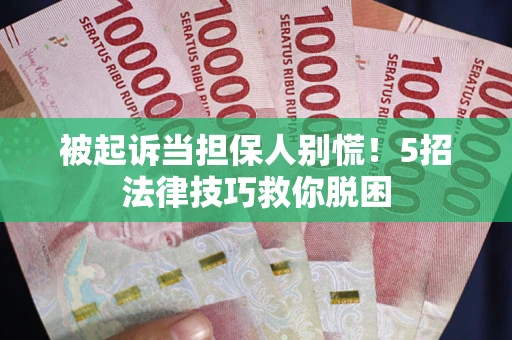 济南被起诉当担保人别慌！5招法律技巧救你脱困