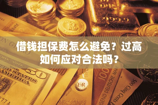 济南借钱担保费怎么避免？过高如何应对合法吗？