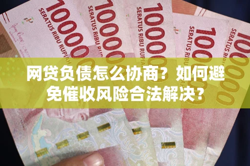 济南网贷负债怎么协商？如何避免催收风险合法解决？