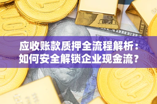 济南应收账款质押全流程解析：如何安全解锁企业现金流？