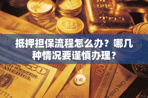 济南抵押担保流程怎么办？哪几种情况要谨慎办理？
