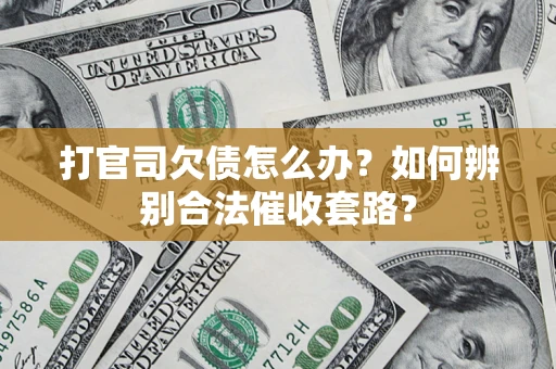 济南打官司欠债怎么办？如何辨别合法催收套路？