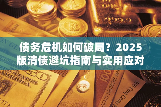 济南债务危机如何破局？2025版清债避坑指南与实用应对策略