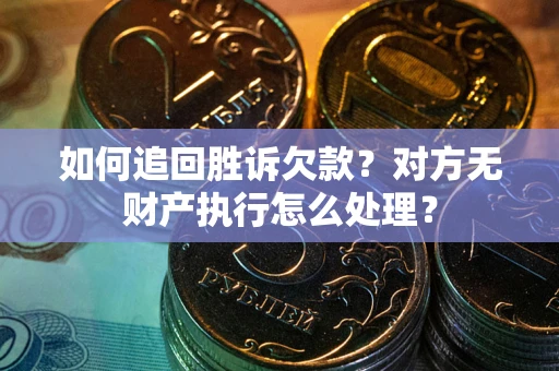 济南如何追回胜诉欠款？对方无财产执行怎么处理？