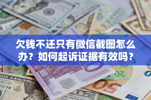 济南欠钱不还只有微信截图怎么办？如何起诉证据有效吗？