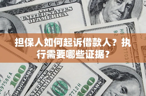 济南担保人如何起诉借款人？执行需要哪些证据？