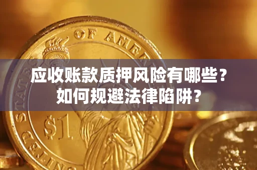 济南应收账款质押风险有哪些？如何规避法律陷阱？