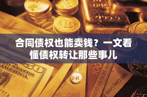济南合同债权也能卖钱？一文看懂债权转让那些事儿