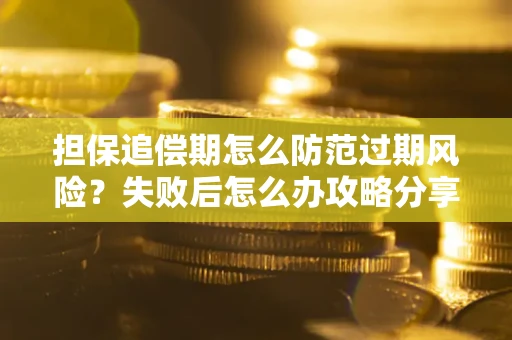 济南担保追偿期怎么防范过期风险？失败后怎么办攻略分享