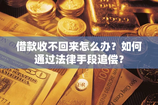 济南借款收不回来怎么办？如何通过法律手段追偿？