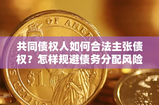 济南共同债权人如何合法主张债权？怎样规避债务分配风险？