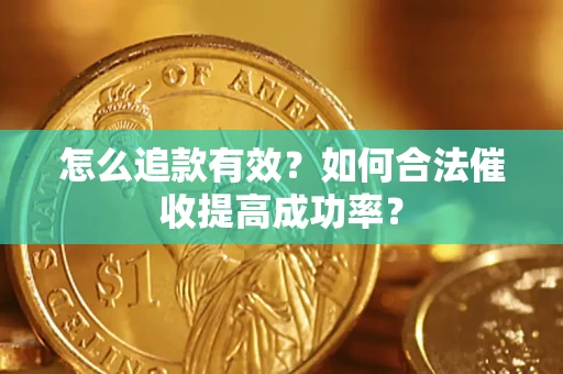 济南怎么追款有效？如何合法催收提高成功率？