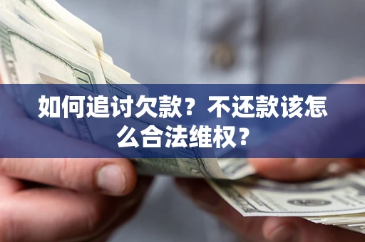 济南如何追讨欠款？不还款该怎么合法维权？