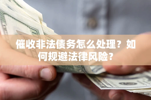 济南催收非法债务怎么处理？如何规避法律风险？