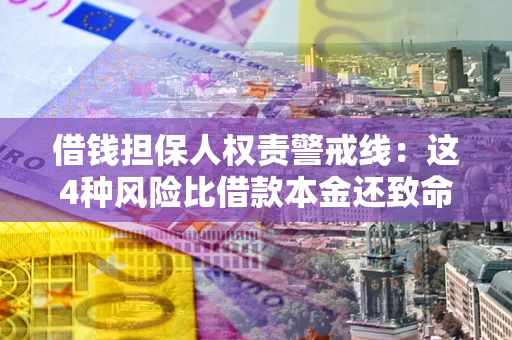 济南借钱担保人权责警戒线：这4种风险比借款本金还致命