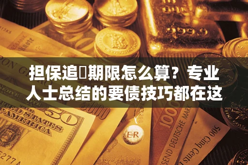 济南担保追償期限怎么算？专业人士总结的要债技巧都在这里了
