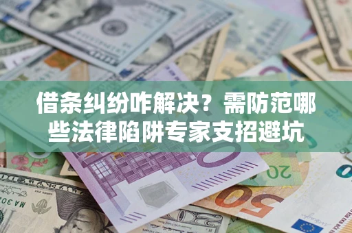 济南借条纠纷咋解决？需防范哪些法律陷阱专家支招避坑