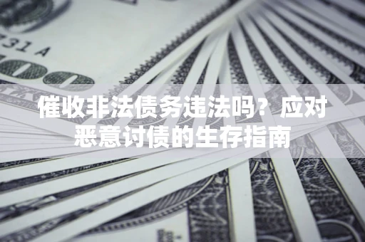 济南催收非法债务违法吗？应对恶意讨债的生存指南