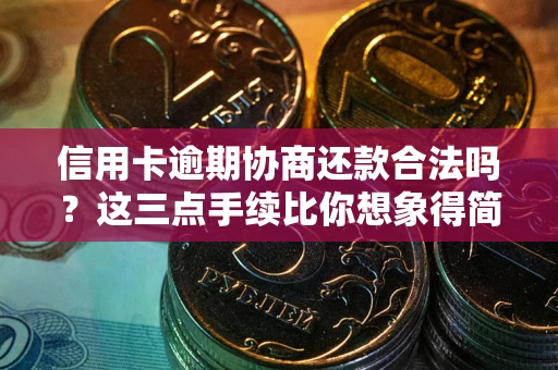 济南信用卡逾期协商还款合法吗？这三点手续比你想象得简单