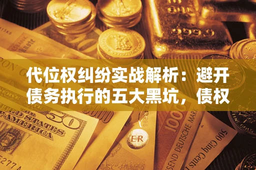 济南代位权纠纷实战解析：避开债务执行的五大黑坑，债权人必看指南