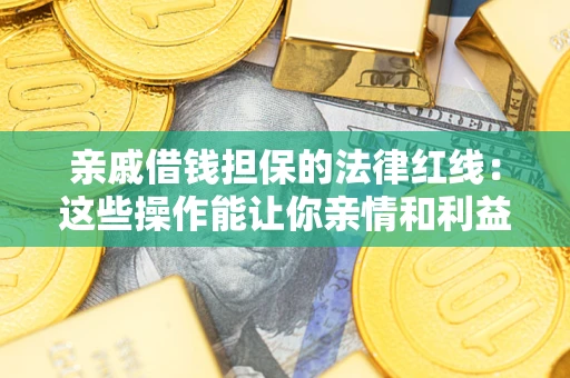济南亲戚借钱担保的法律红线：这些操作能让你亲情和利益两不误