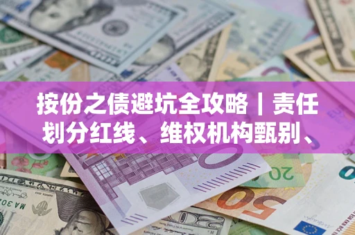济南按份之债避坑全攻略｜责任划分红线、维权机构甄别、纠纷处理全流程拆解