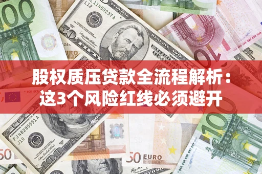 济南股权质压贷款全流程解析：这3个风险红线必须避开