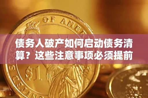 济南债务人破产如何启动债务清算？这些注意事项必须提前知道