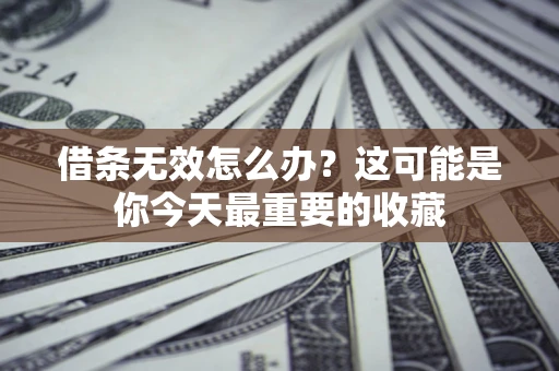 济南借条无效怎么办？这可能是你今天最重要的收藏