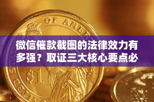 济南微信催款截图的法律效力有多强？取证三大核心要点必须知道！