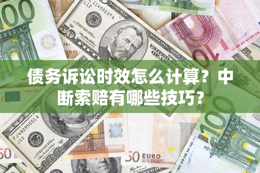 济南债务诉讼时效怎么计算？中断索赔有哪些技巧？