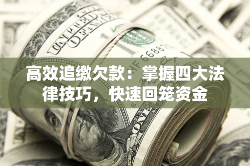 济南高效追缴欠款：掌握四大法律技巧，快速回笼资金