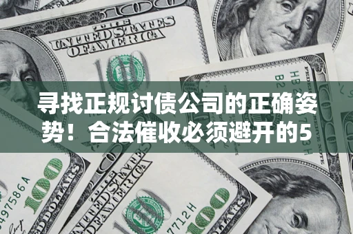 济南寻找正规讨债公司的正确姿势！合法催收必须避开的5大雷区