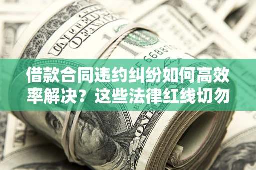 济南借款合同违约纠纷如何高效率解决？这些法律红线切勿触碰