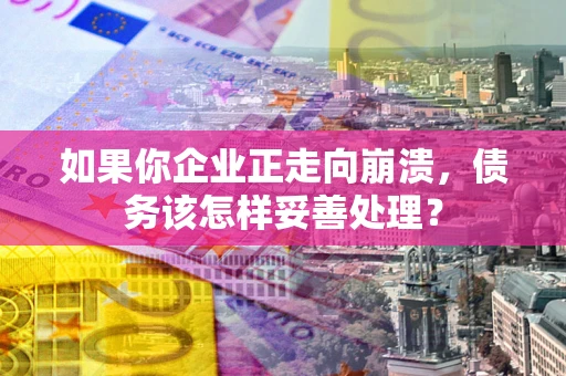 济南如果你企业正走向崩溃，债务该怎样妥善处理？