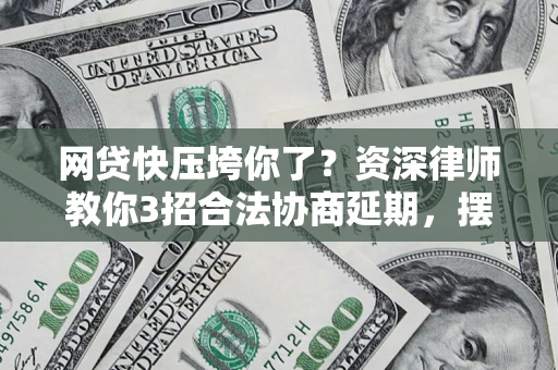 济南网贷快压垮你了？资深律师教你3招合法协商延期，摆脱暴力催收！