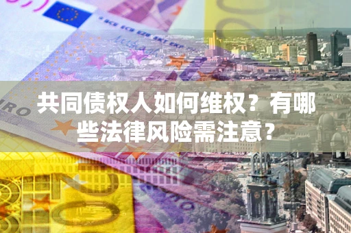 济南共同债权人如何维权？有哪些法律风险需注意？