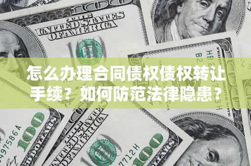 济南怎么办理合同债权债权转让手续？如何防范法律隐患？