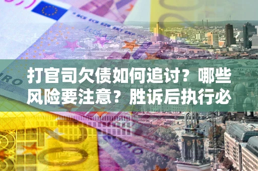 济南打官司欠债如何追讨？哪些风险要注意？胜诉后执行必看！